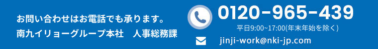 お問い合わせはお電話でも承ります。南九イリョーグループ本社　人事課0120-965-439（平日9：00～18：00 定休日：祝日）